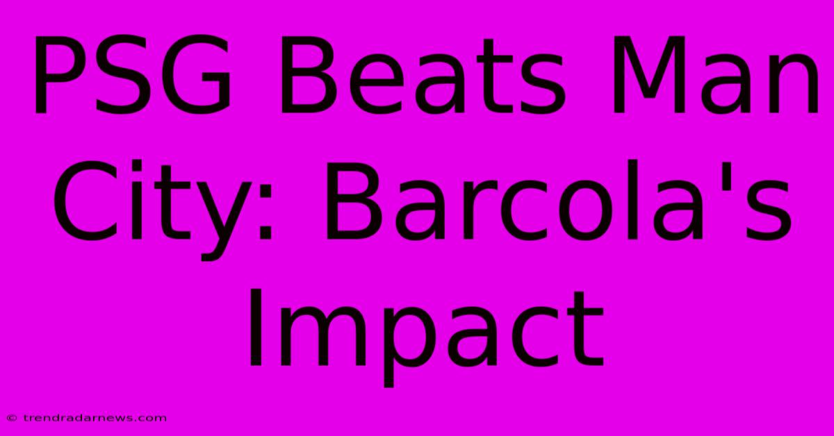 PSG Beats Man City: Barcola's Impact