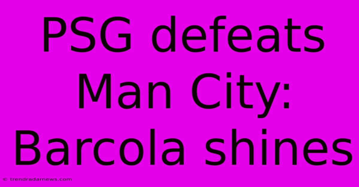 PSG Defeats Man City: Barcola Shines