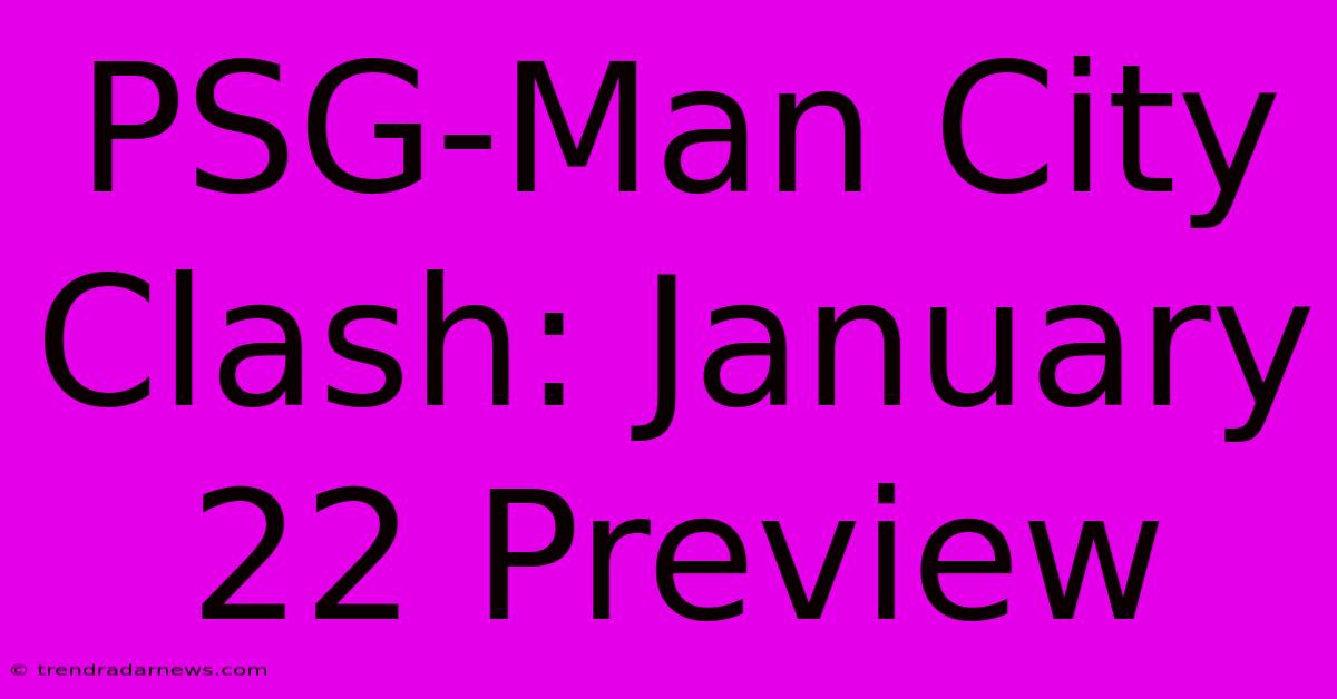 PSG-Man City Clash: January 22 Preview