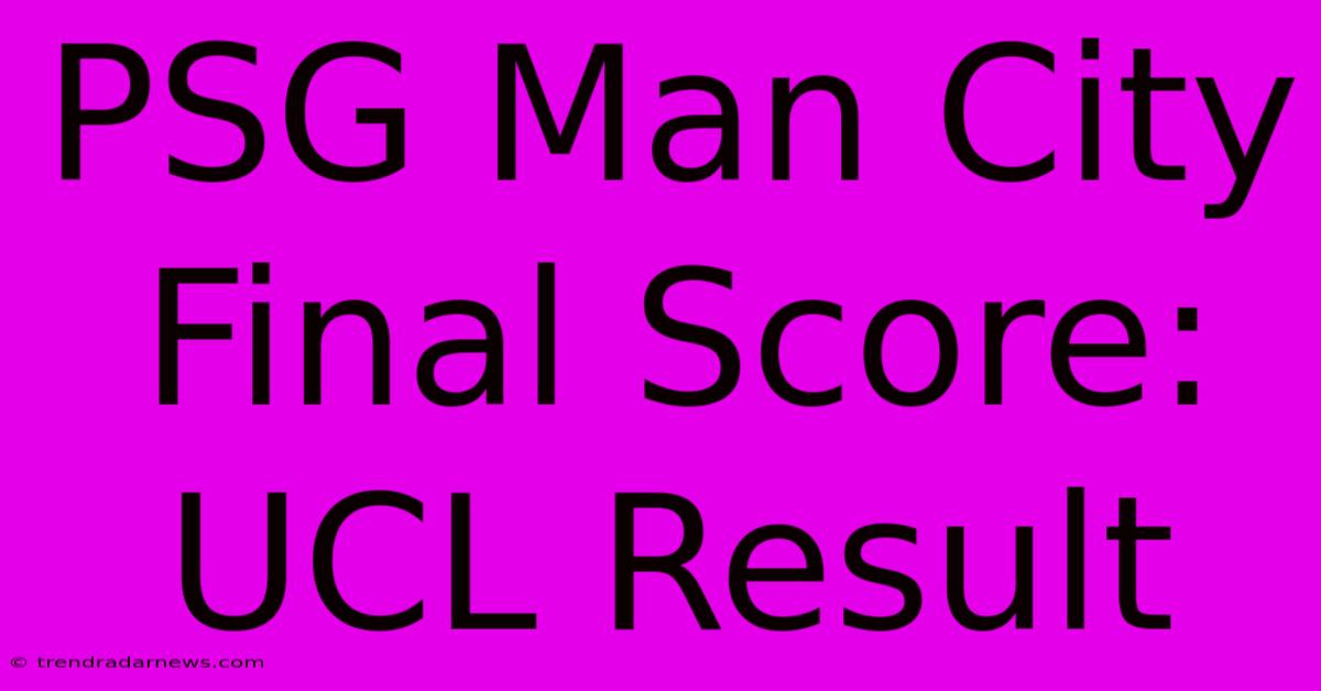 PSG Man City Final Score: UCL Result