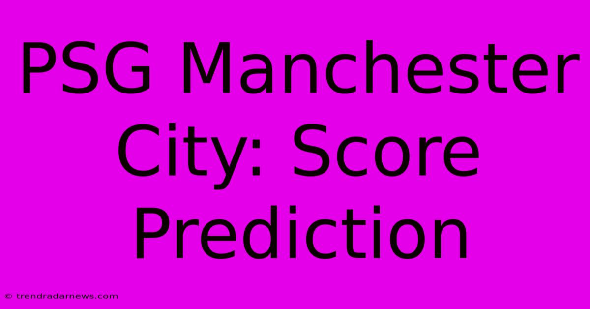 PSG Manchester City: Score Prediction