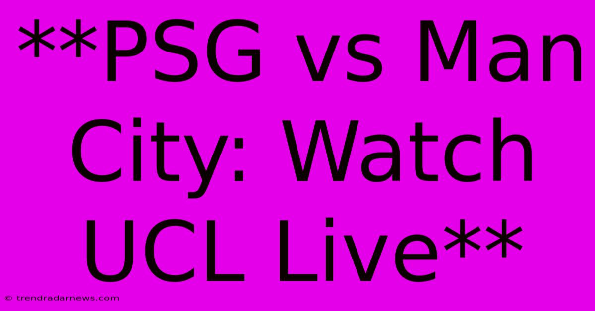 **PSG Vs Man City: Watch UCL Live**