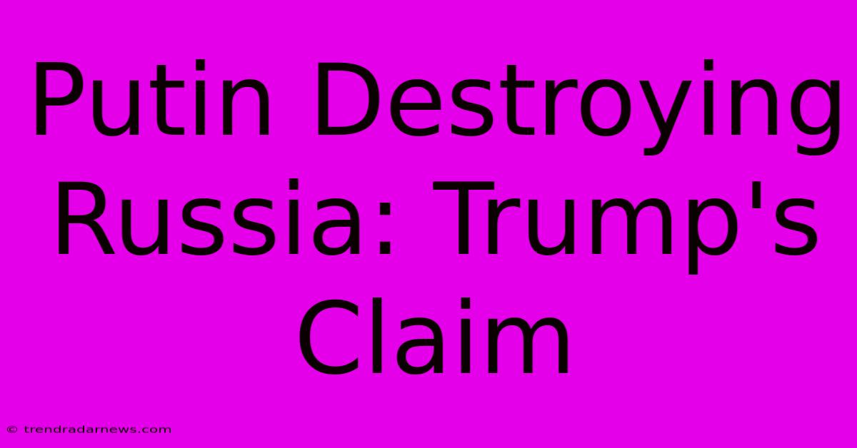 Putin Destroying Russia: Trump's Claim