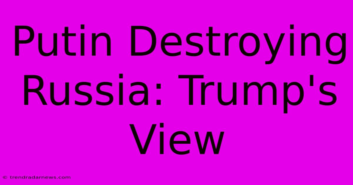 Putin Destroying Russia: Trump's View