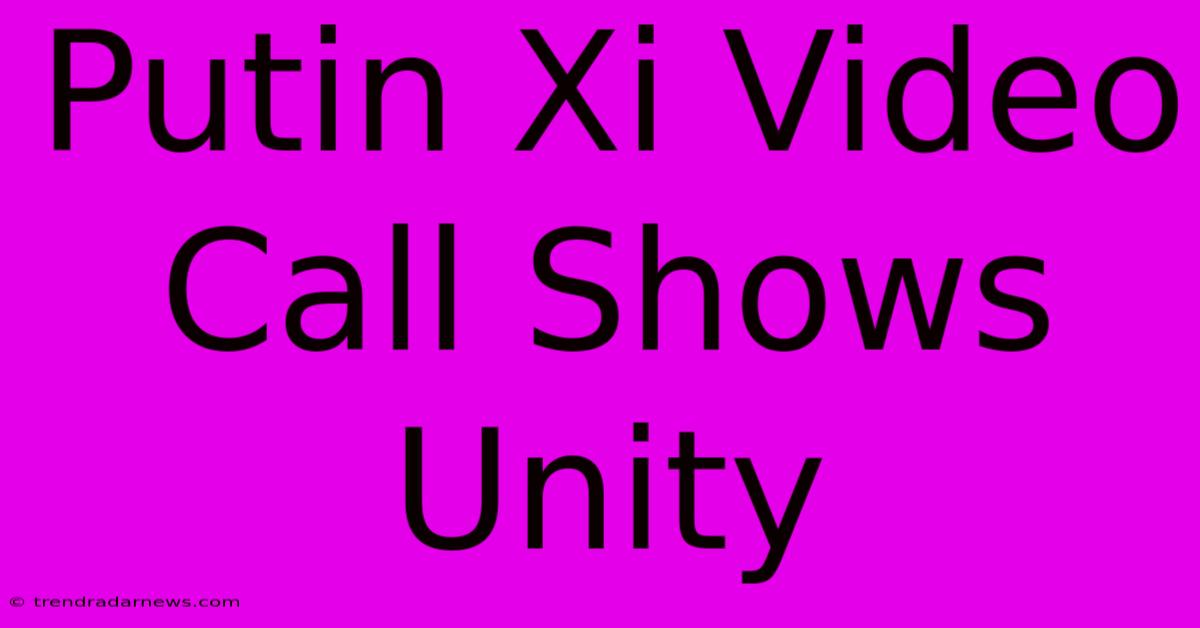 Putin Xi Video Call Shows Unity