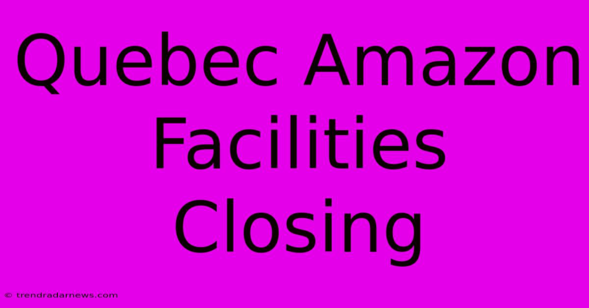 Quebec Amazon Facilities Closing