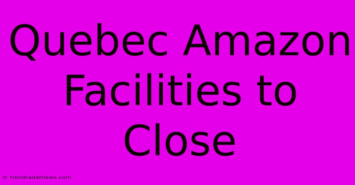 Quebec Amazon Facilities To Close