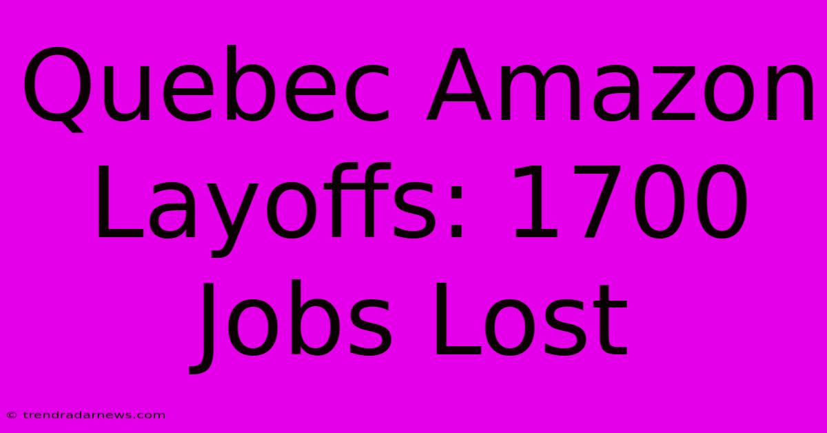 Quebec Amazon Layoffs: 1700 Jobs Lost