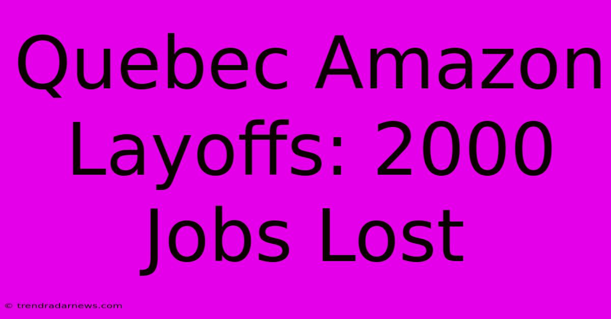 Quebec Amazon Layoffs: 2000 Jobs Lost