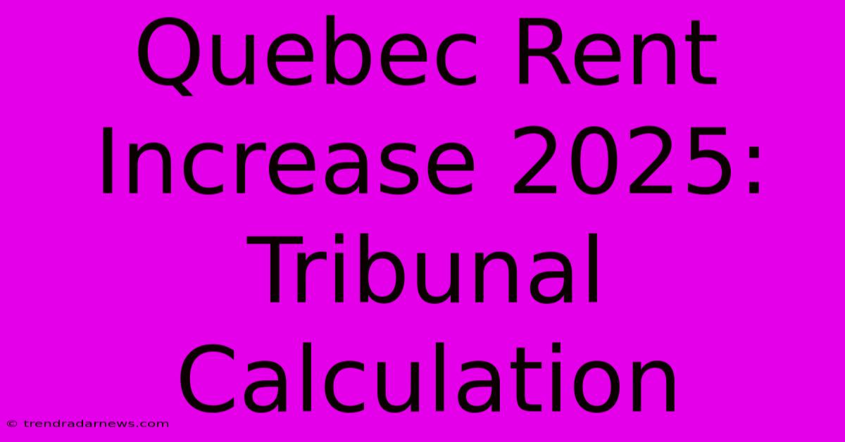 Quebec Rent Increase 2025: Tribunal Calculation