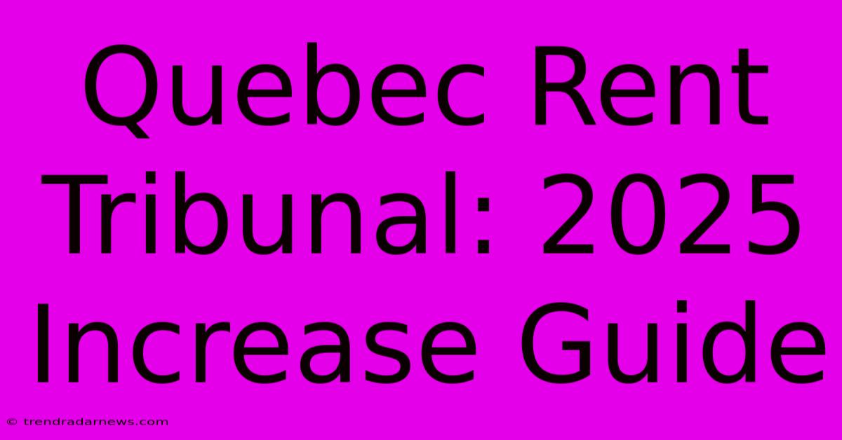 Quebec Rent Tribunal: 2025 Increase Guide 