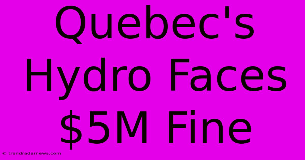 Quebec's Hydro Faces $5M Fine