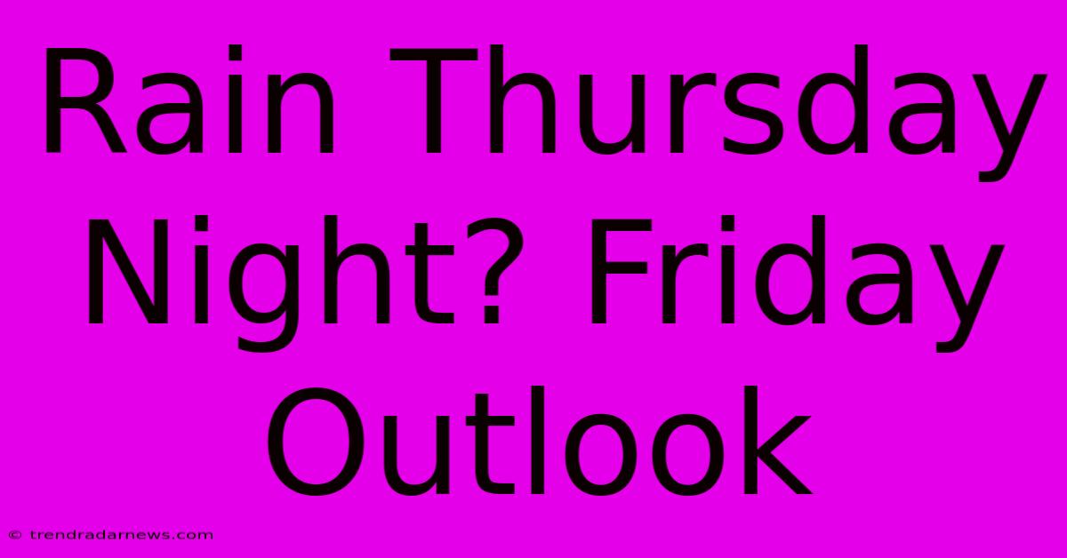 Rain Thursday Night? Friday Outlook