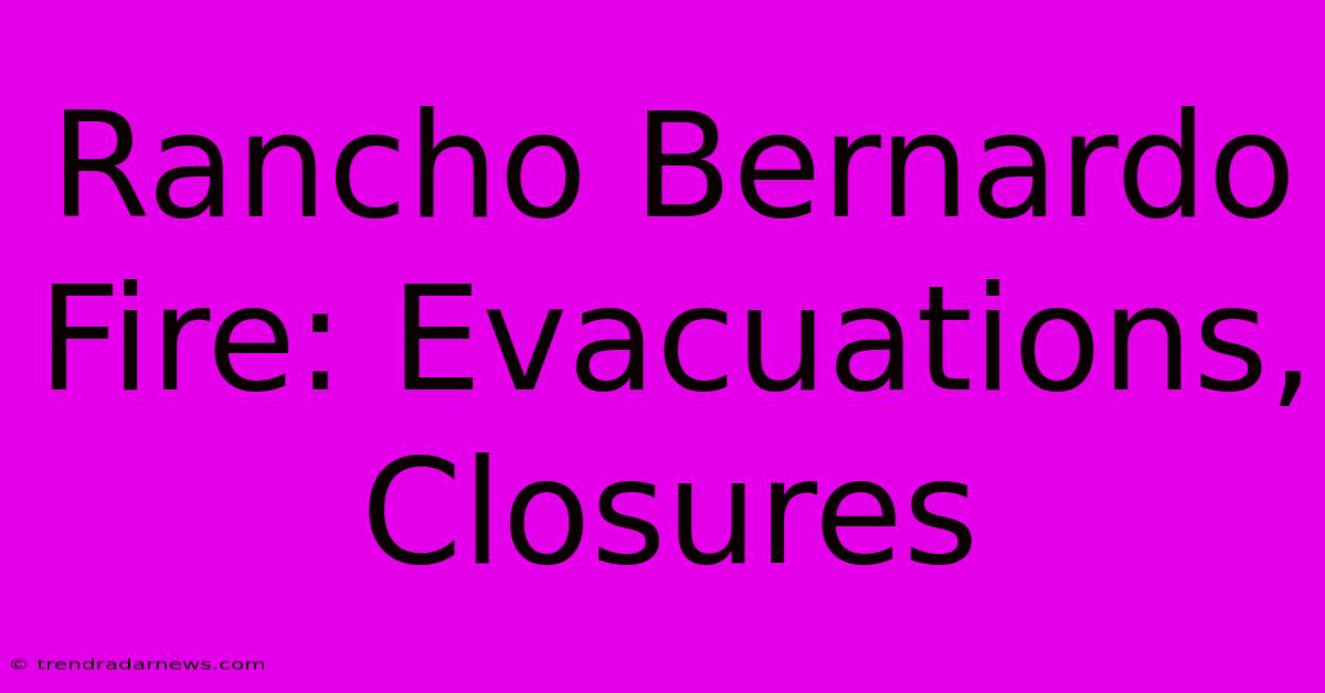 Rancho Bernardo Fire: Evacuations, Closures