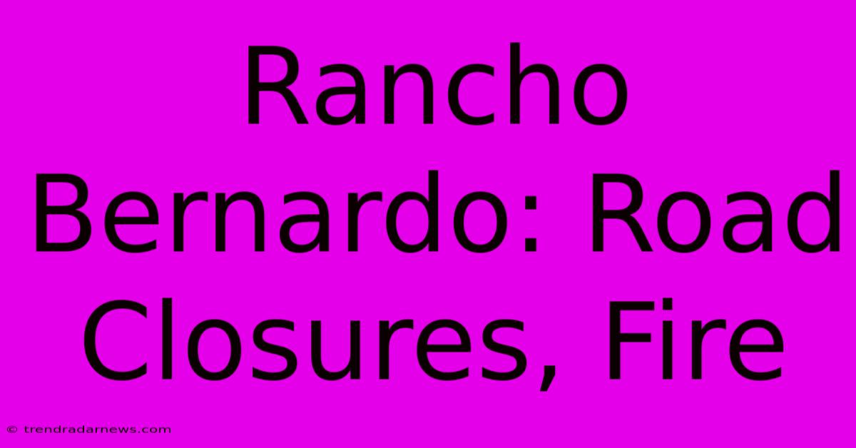 Rancho Bernardo: Road Closures, Fire