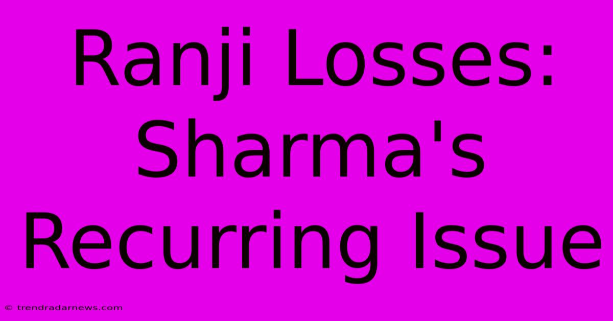 Ranji Losses: Sharma's Recurring Issue