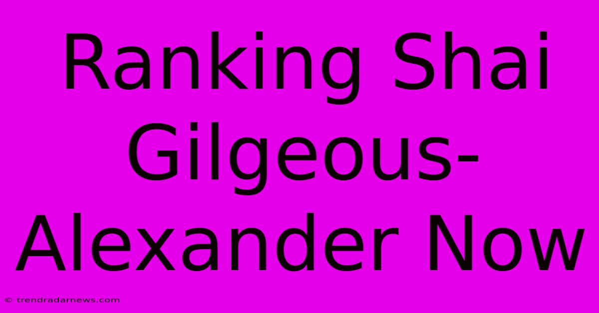 Ranking Shai Gilgeous-Alexander Now