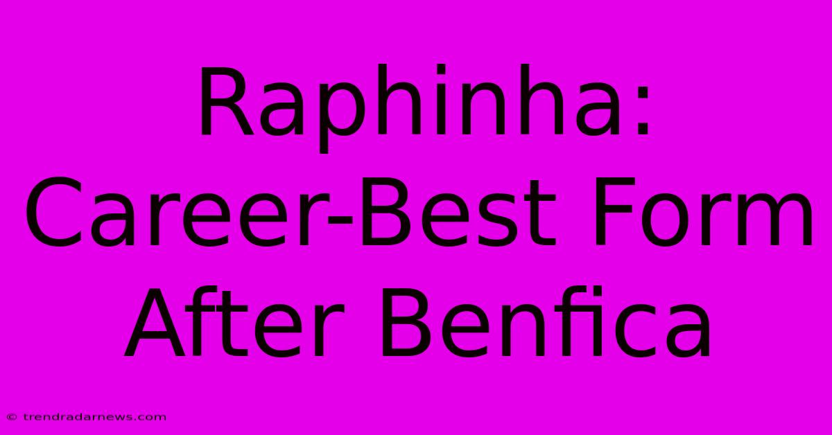 Raphinha: Career-Best Form After Benfica