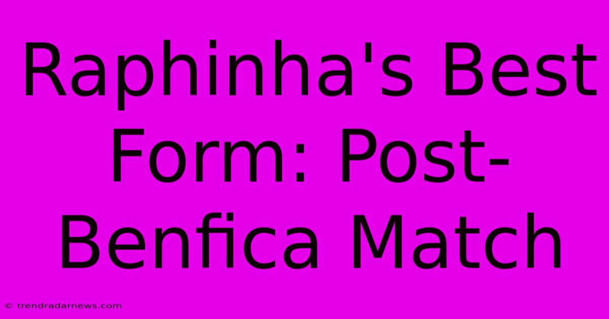 Raphinha's Best Form: Post-Benfica Match