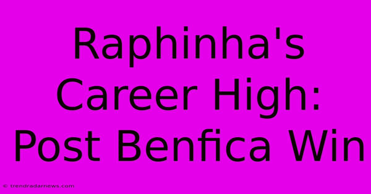 Raphinha's Career High: Post Benfica Win