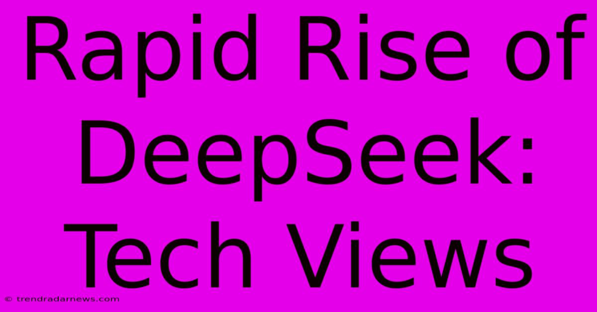 Rapid Rise Of DeepSeek: Tech Views