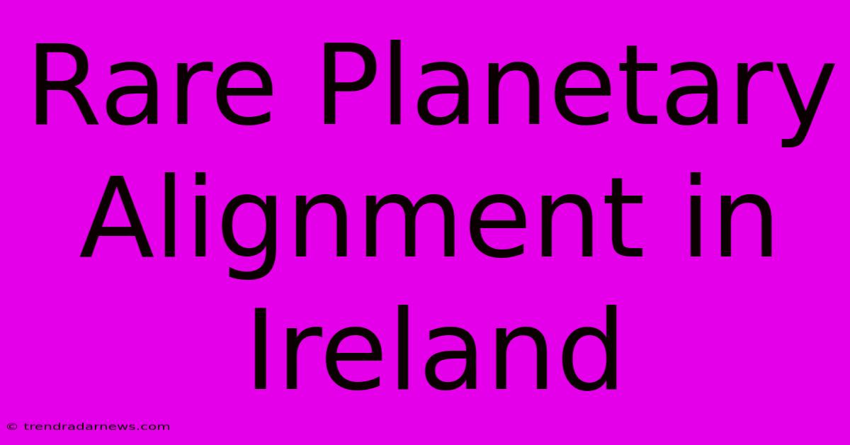 Rare Planetary Alignment In Ireland