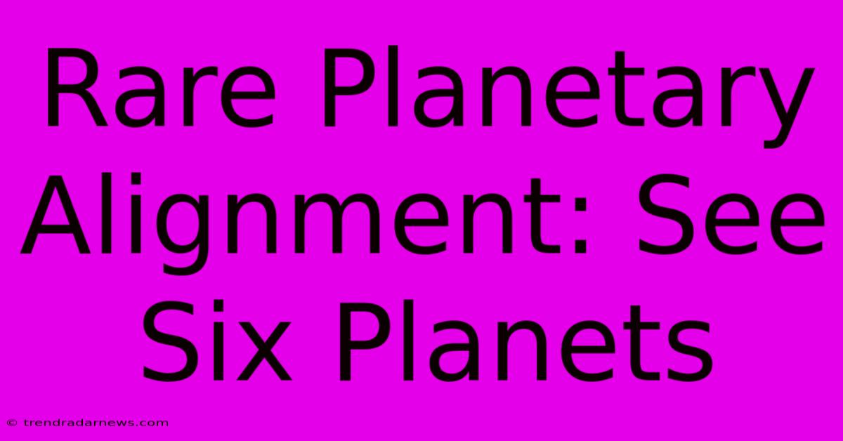 Rare Planetary Alignment: See Six Planets