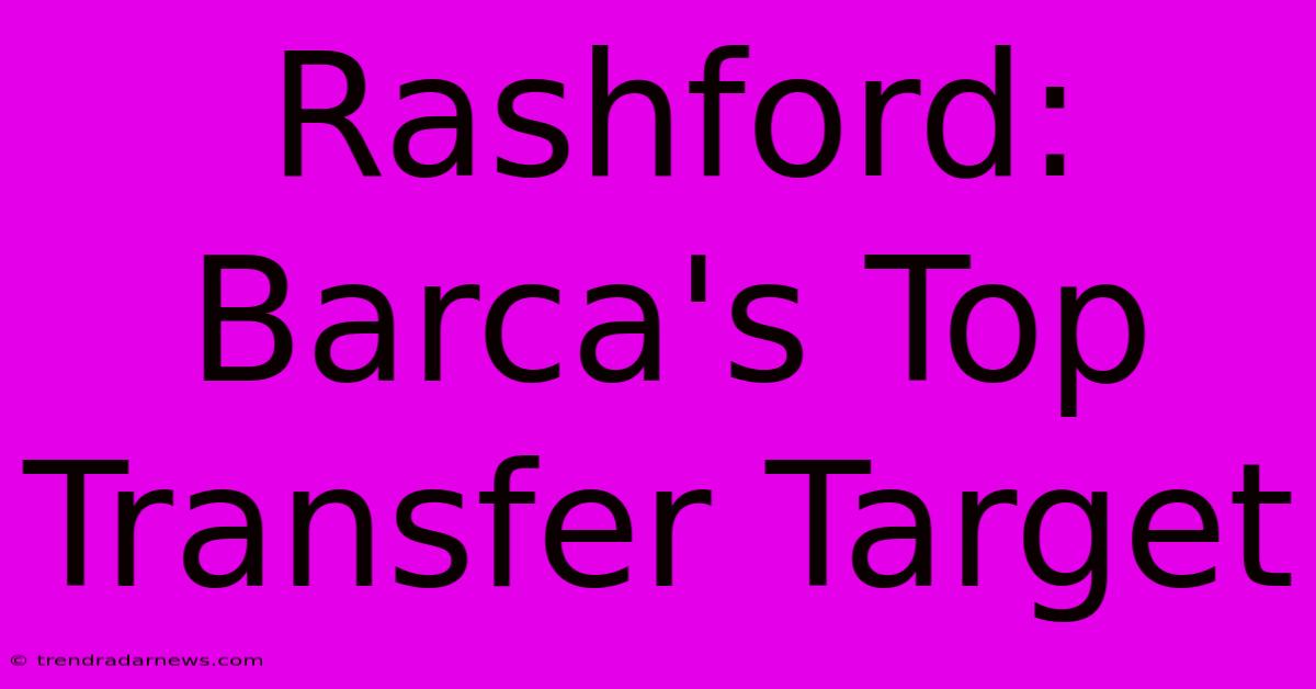 Rashford: Barca's Top Transfer Target