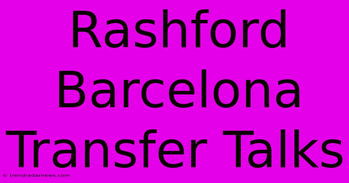 Rashford Barcelona Transfer Talks