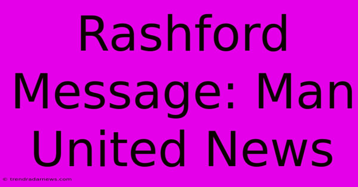 Rashford Message: Man United News