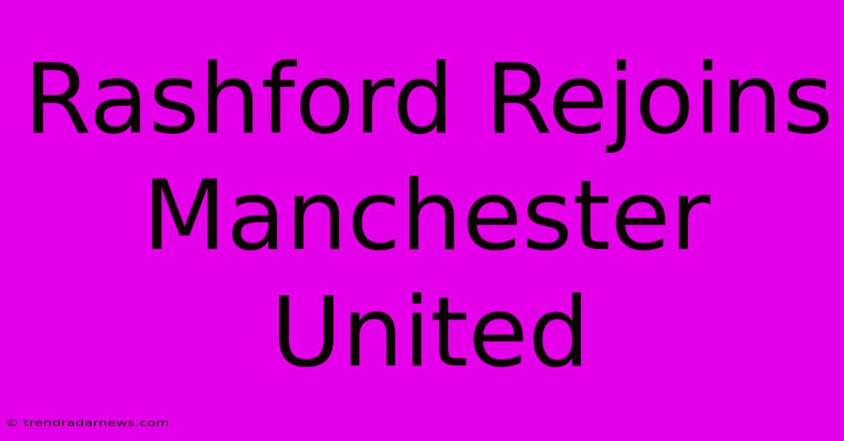 Rashford Rejoins Manchester United