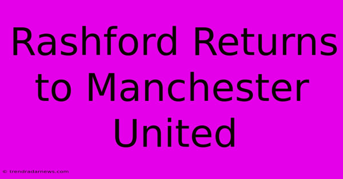 Rashford Returns To Manchester United