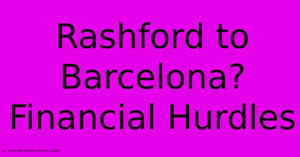 Rashford To Barcelona? Financial Hurdles