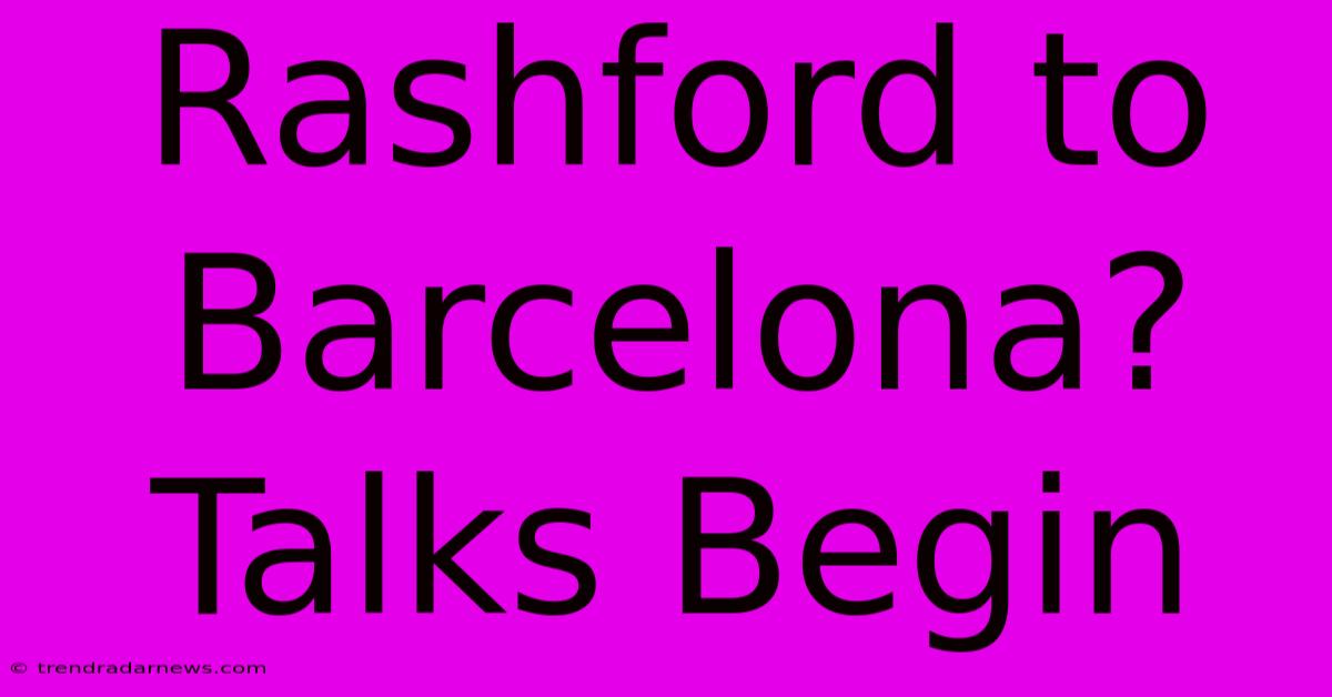 Rashford To Barcelona? Talks Begin