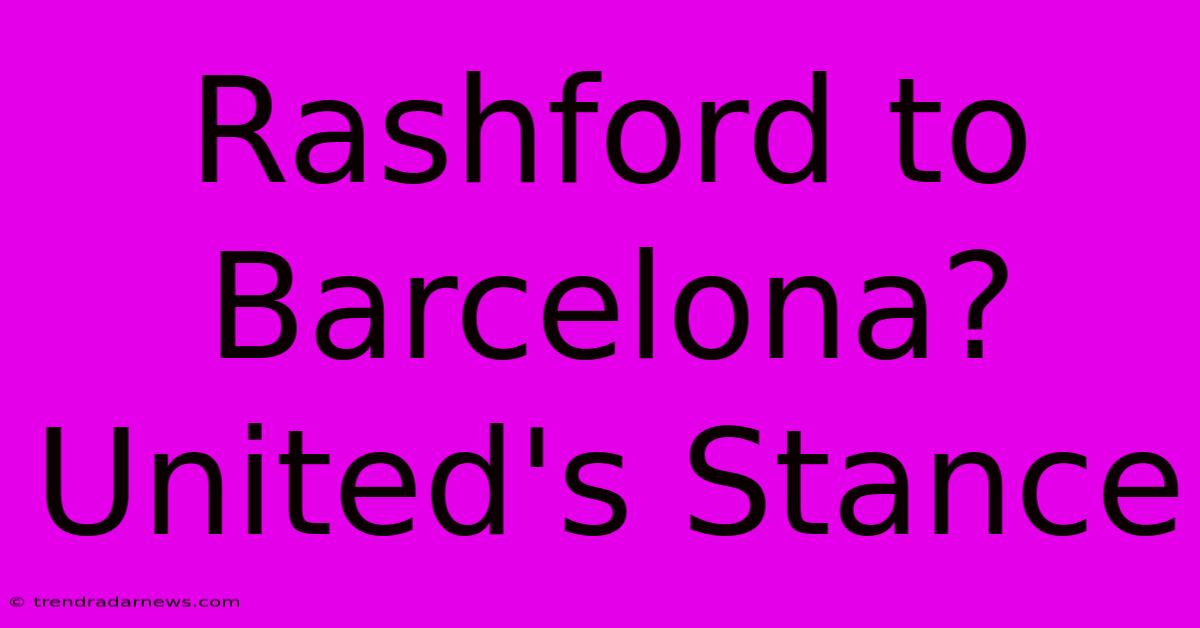 Rashford To Barcelona?  United's Stance