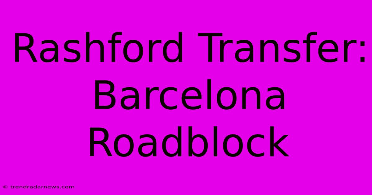 Rashford Transfer: Barcelona Roadblock