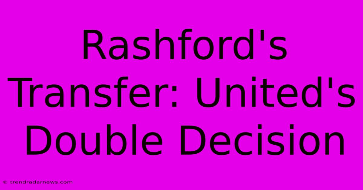 Rashford's Transfer: United's Double Decision