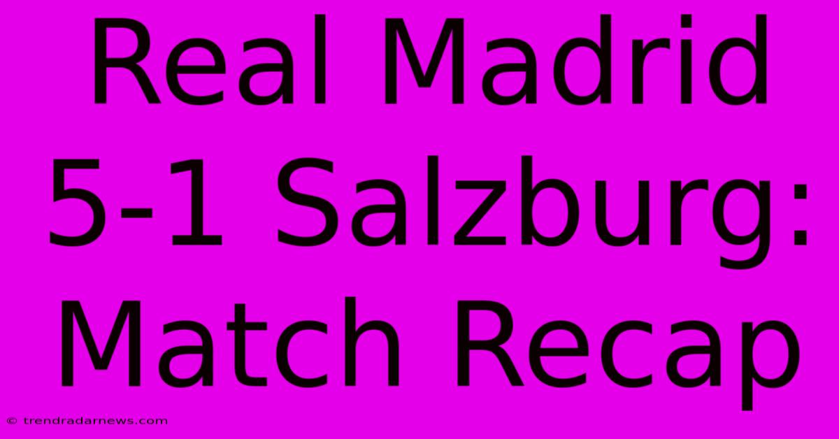 Real Madrid 5-1 Salzburg: Match Recap