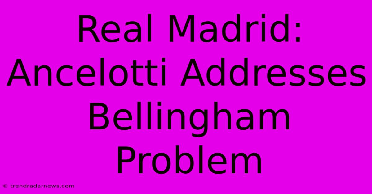 Real Madrid: Ancelotti Addresses Bellingham Problem