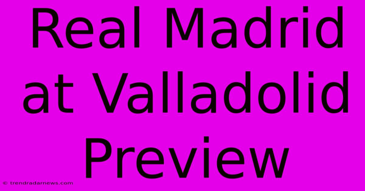 Real Madrid At Valladolid Preview