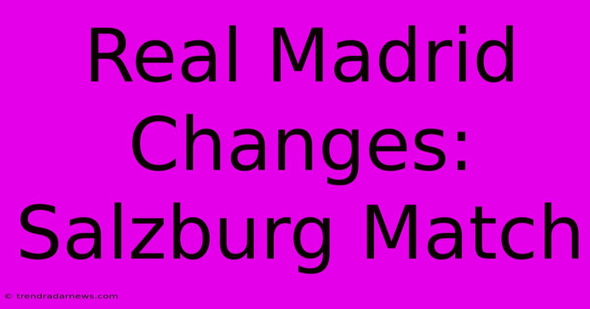 Real Madrid Changes: Salzburg Match