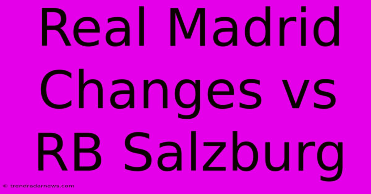 Real Madrid Changes Vs RB Salzburg