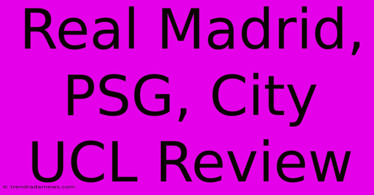 Real Madrid, PSG, City UCL Review