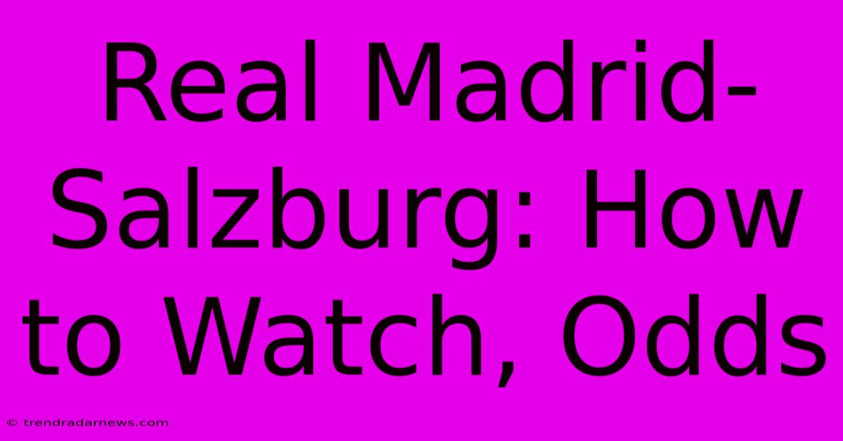 Real Madrid-Salzburg: How To Watch, Odds