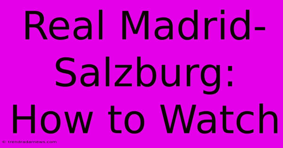 Real Madrid-Salzburg: How To Watch