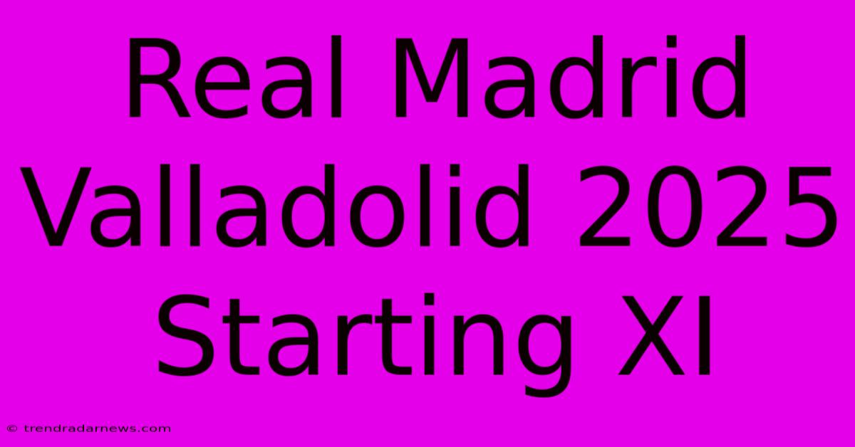 Real Madrid Valladolid 2025 Starting XI