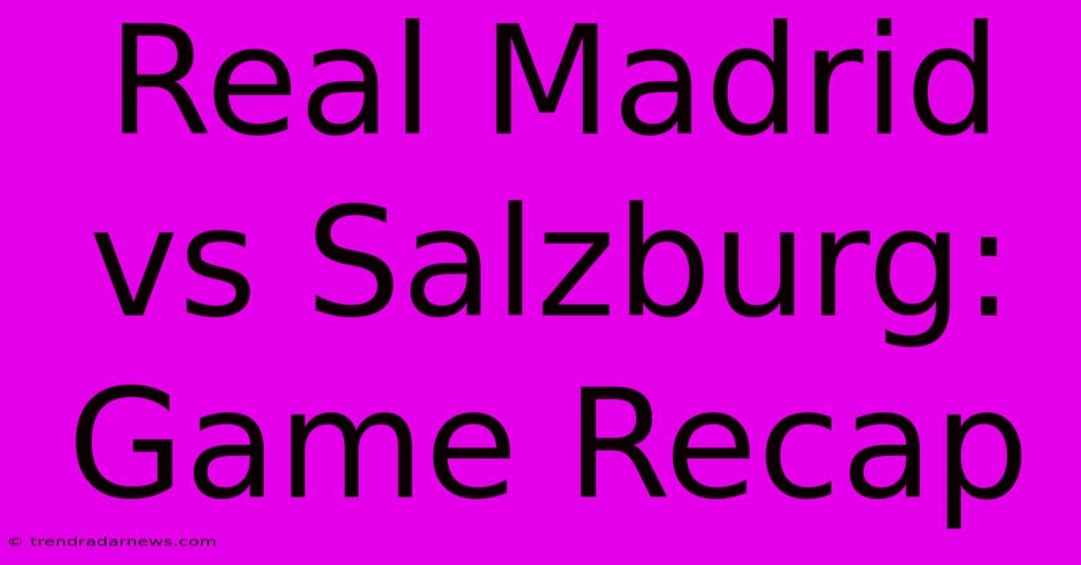 Real Madrid Vs Salzburg: Game Recap