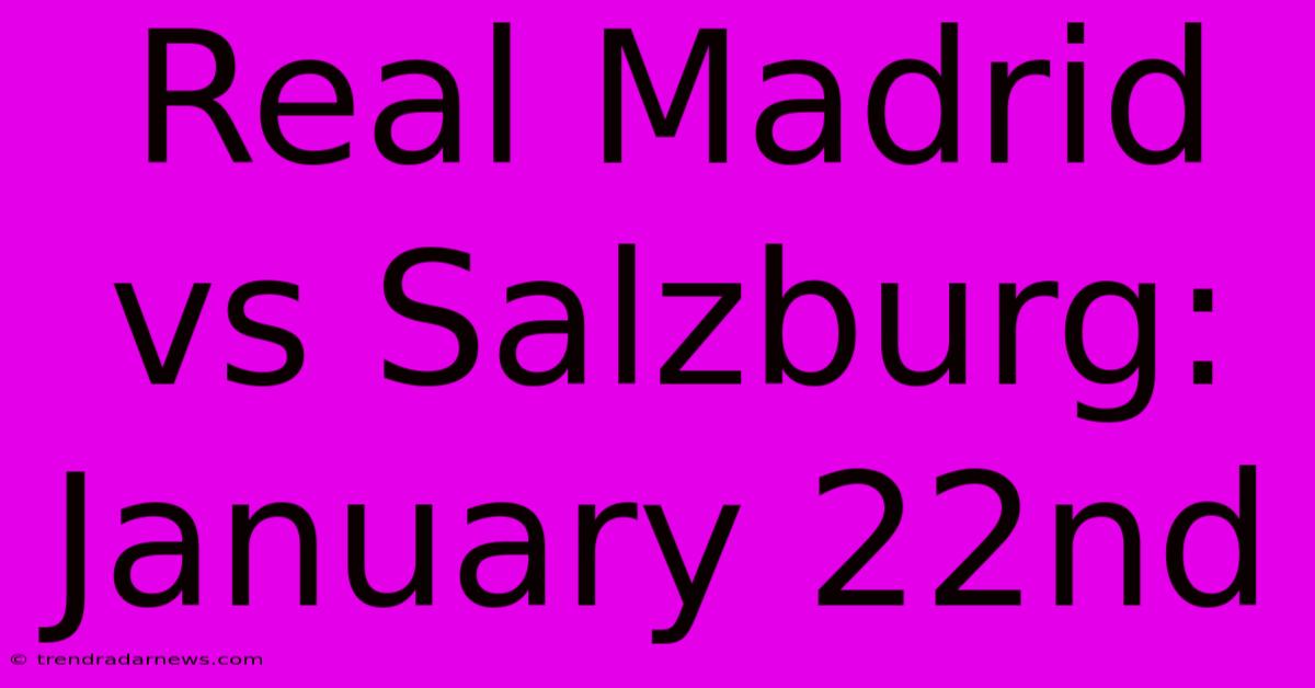 Real Madrid Vs Salzburg: January 22nd