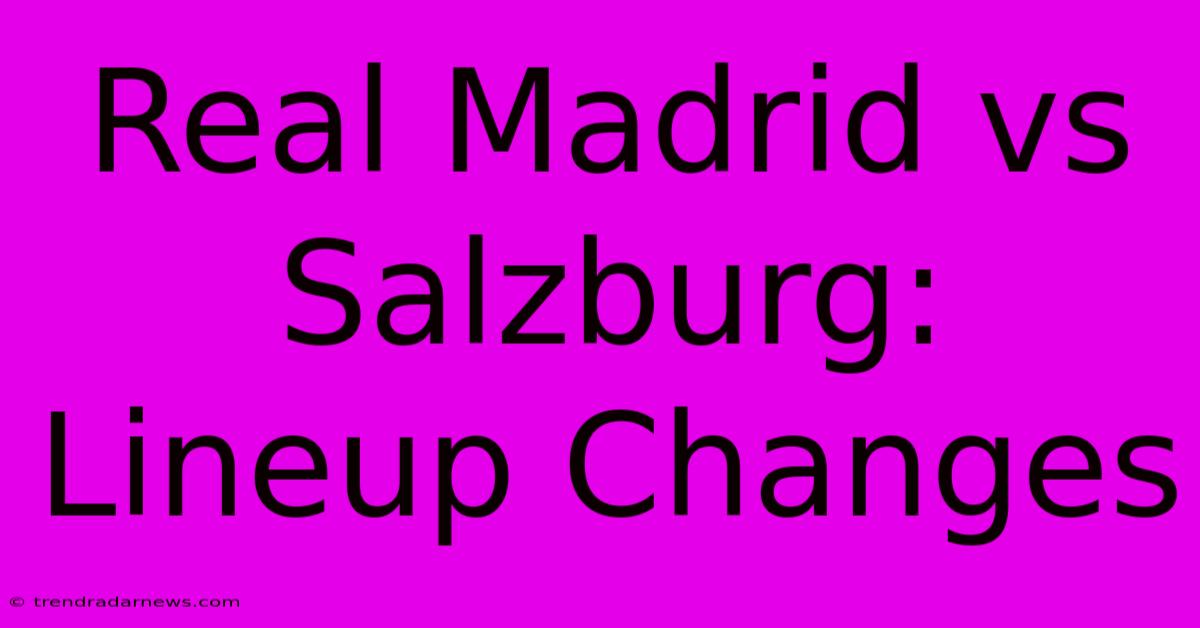 Real Madrid Vs Salzburg: Lineup Changes