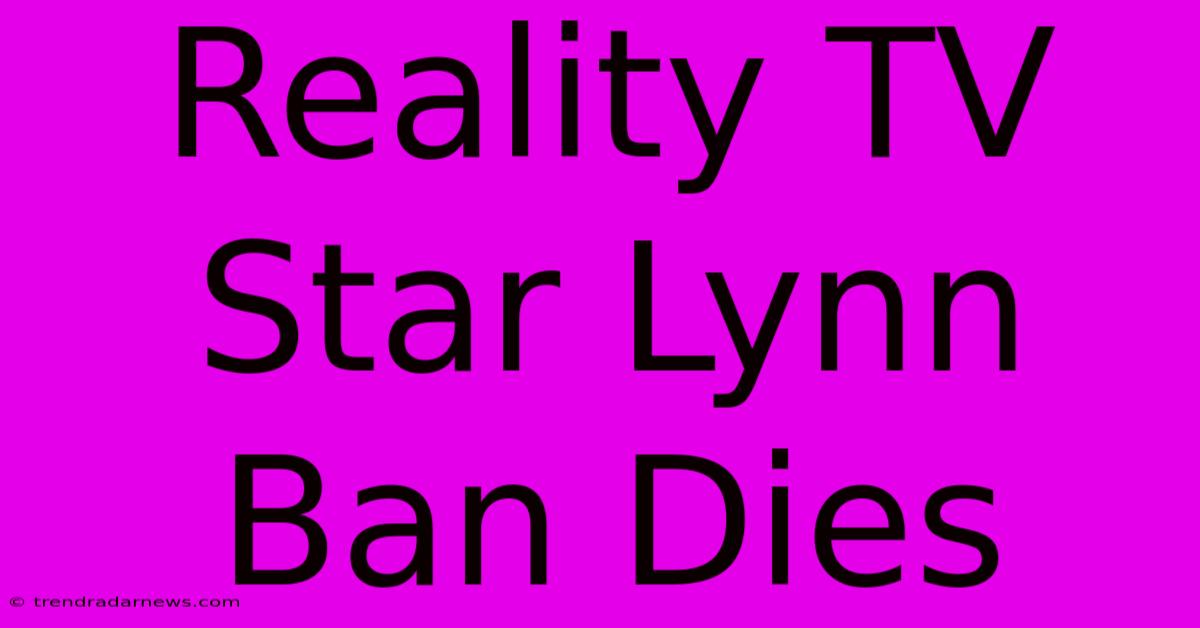 Reality TV Star Lynn Ban Dies